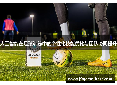 人工智能在足球训练中的个性化技能优化与团队协同提升